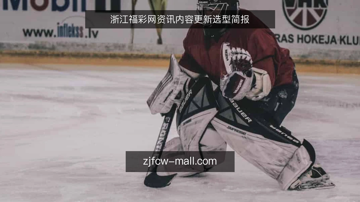 浙江福彩网资讯内容更新选型简报