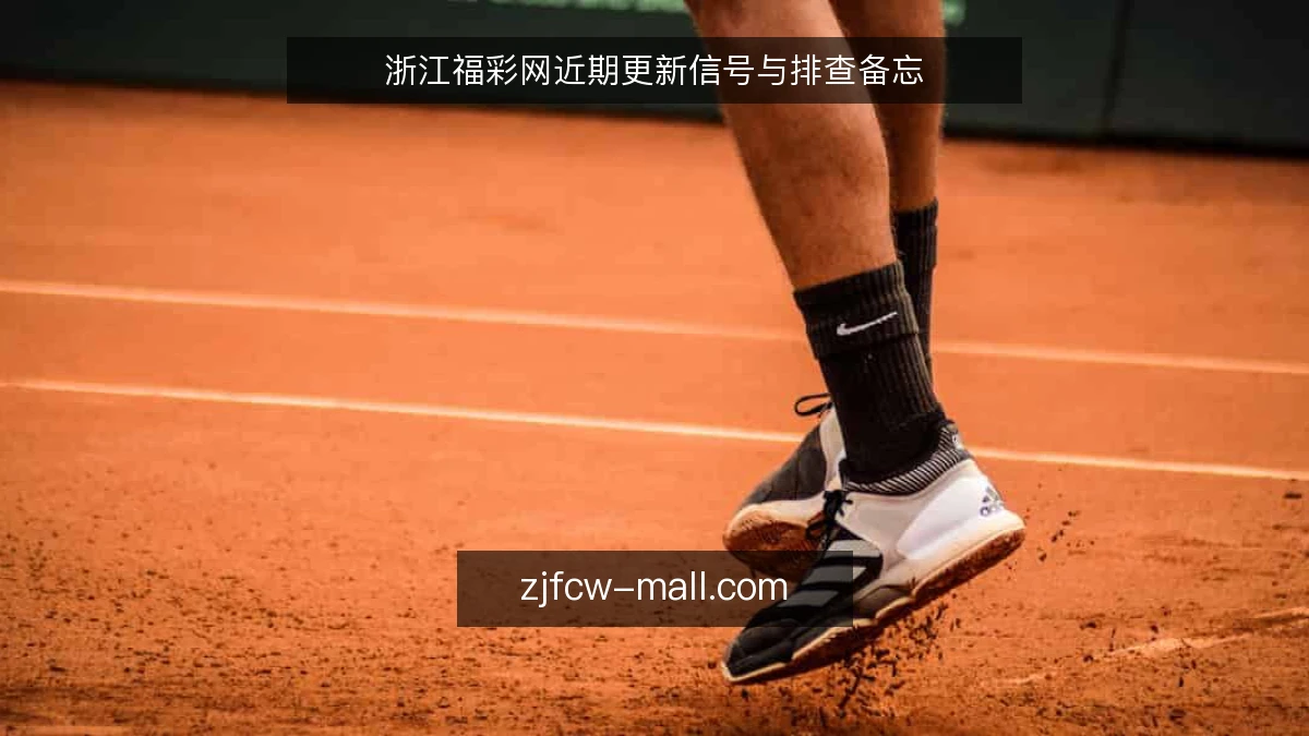 浙江福彩网近期更新信号与排查备忘