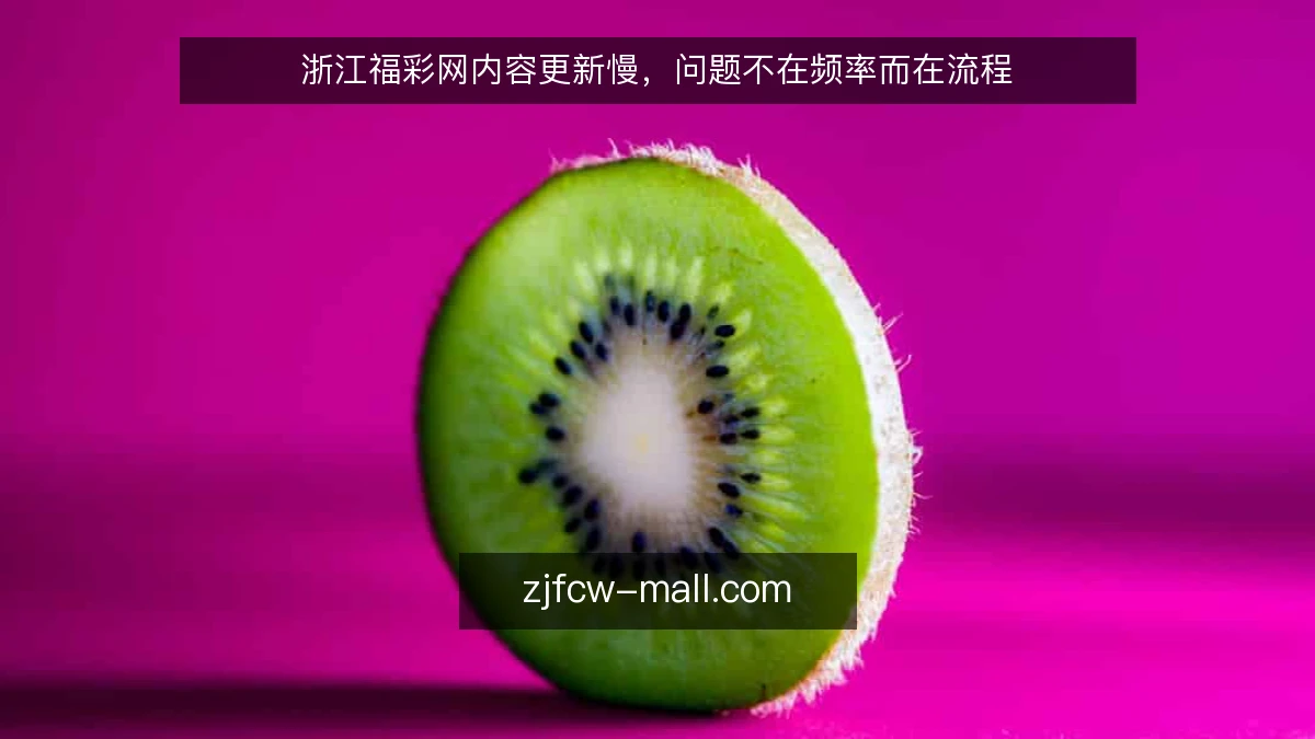 浙江福彩网内容更新慢,问题不在频率而在流程