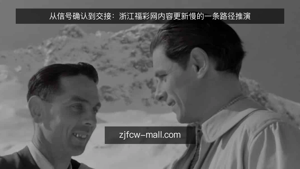 从信号确认到交接：浙江福彩网内容更新慢的一条路径推演