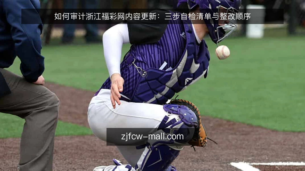 如何审计浙江福彩网内容更新:三步自检清单与整改顺序