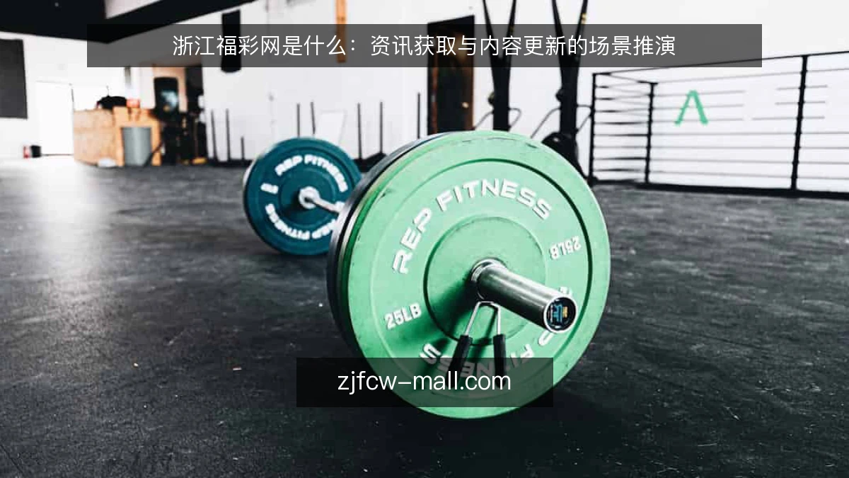 浙江福彩网是什么:资讯获取与内容更新的场景推演