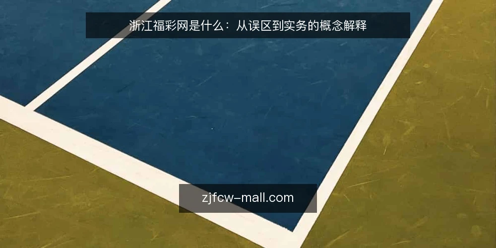 浙江福彩网是什么:从误区到实务的概念解释 — 浙江福彩网到底指什么 配图