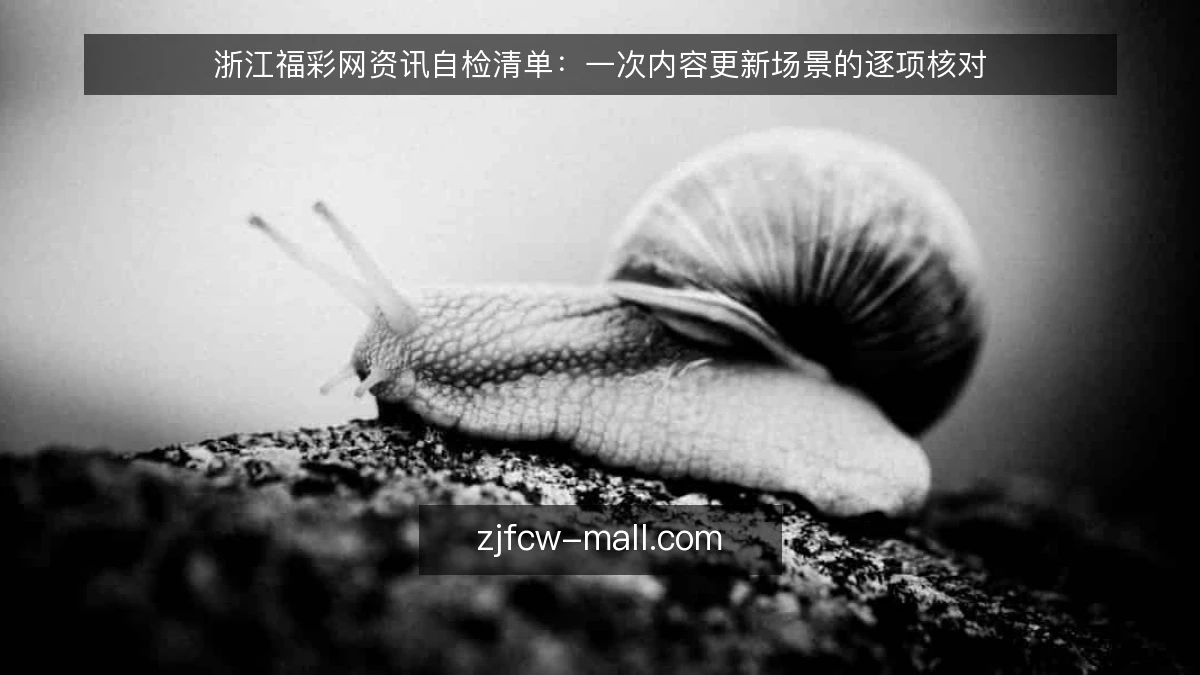 浙江福彩网资讯自检清单:一次内容更新场景的逐项核对