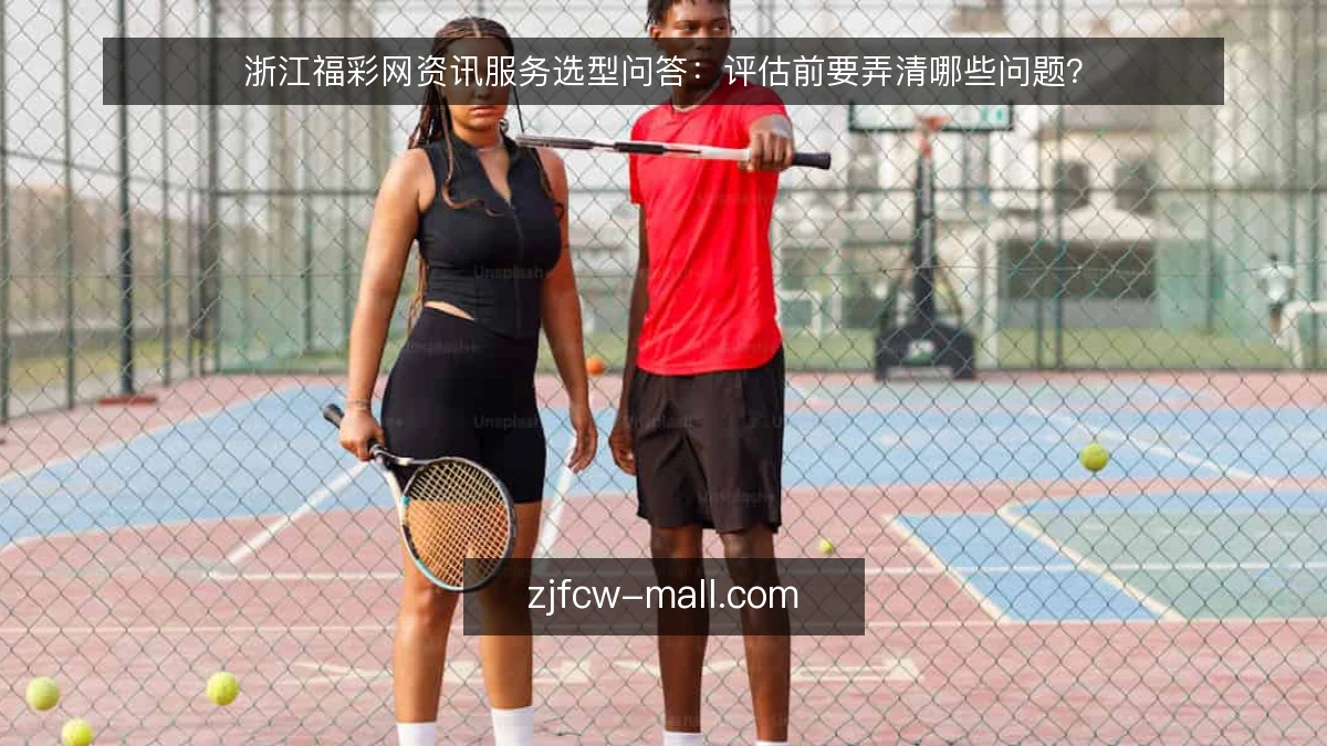 浙江福彩网资讯服务选型问答:评估前要弄清哪些问题?